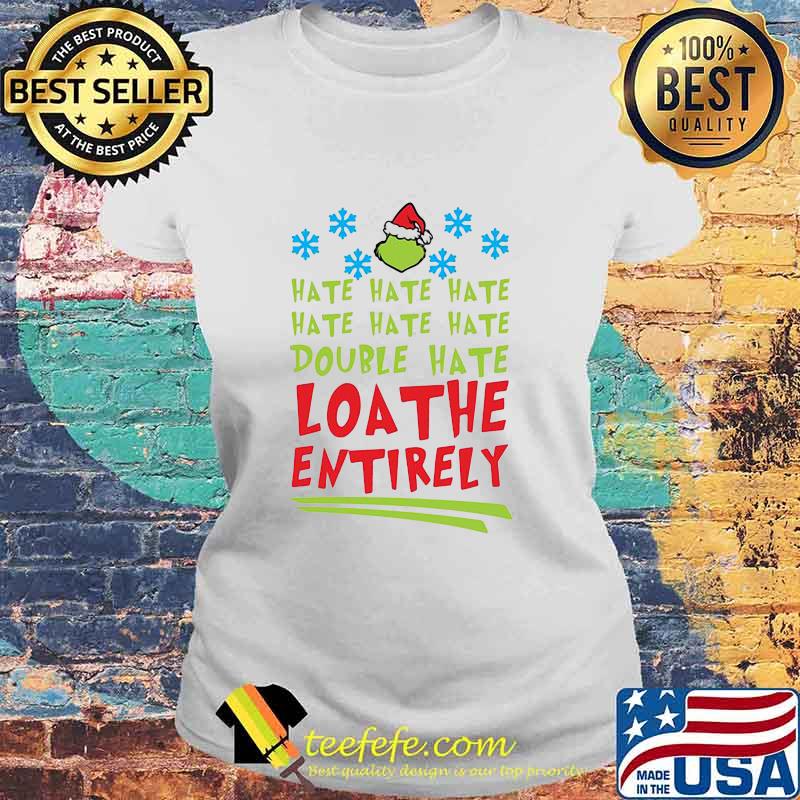 Hate Hate Hate Double Hate Loathe Entirely Hat Santa Grinch Xmas Shirt Laides tee Hate Hate Hate Double Hate Loathe Entirely Hat Santa Grinch Xmas Shirt Laides tee