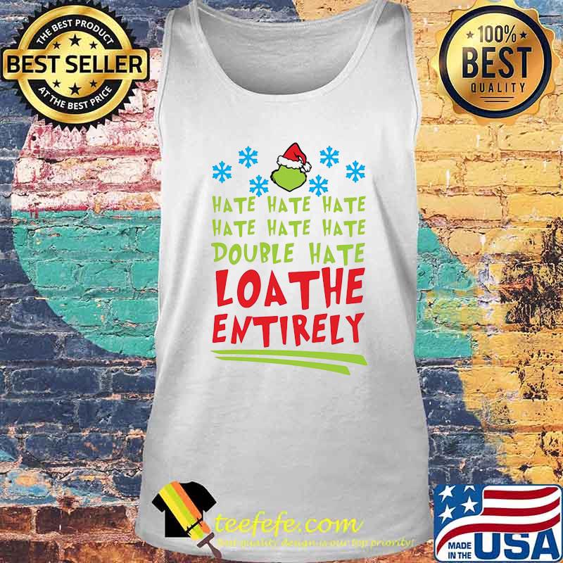Hate Hate Hate Double Hate Loathe Entirely Hat Santa Grinch Xmas Shirt Tank top Hate Hate Hate Double Hate Loathe Entirely Hat Santa Grinch Xmas Shirt Tank top