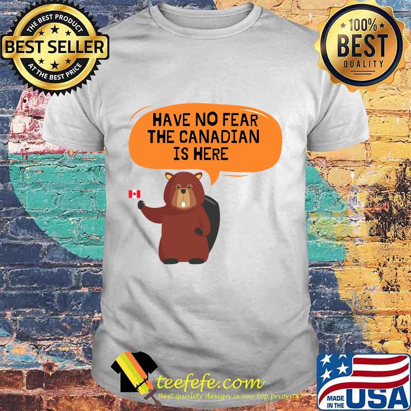 Have no fear the canadian is here meme canada patriotic shirt Have no fear the canadian is here meme canada patriotic shirt