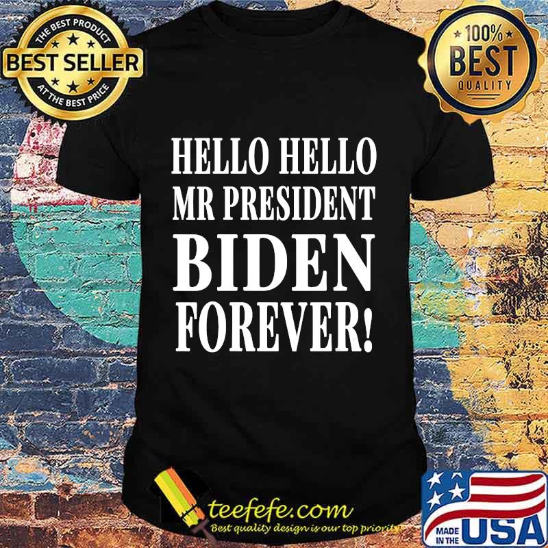 Hello Hello Mr President Biden Forever Shirt Hello Hello Mr President Biden Forever Shirt
