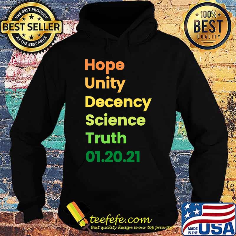 Hope Unity Decency Science Truth 01.20.21 Shirt Hoodie Hope Unity Decency Science Truth 01.20.21 Shirt Hoodie