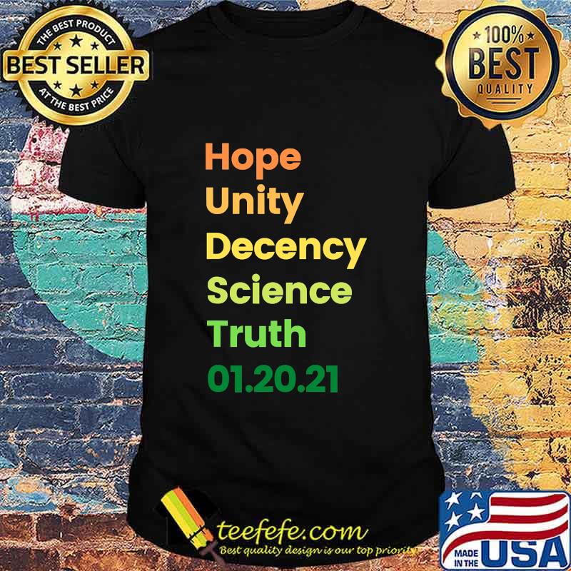 Hope Unity Decency Science Truth 01.20.21 Shirt Hope Unity Decency Science Truth 01.20.21 Shirt