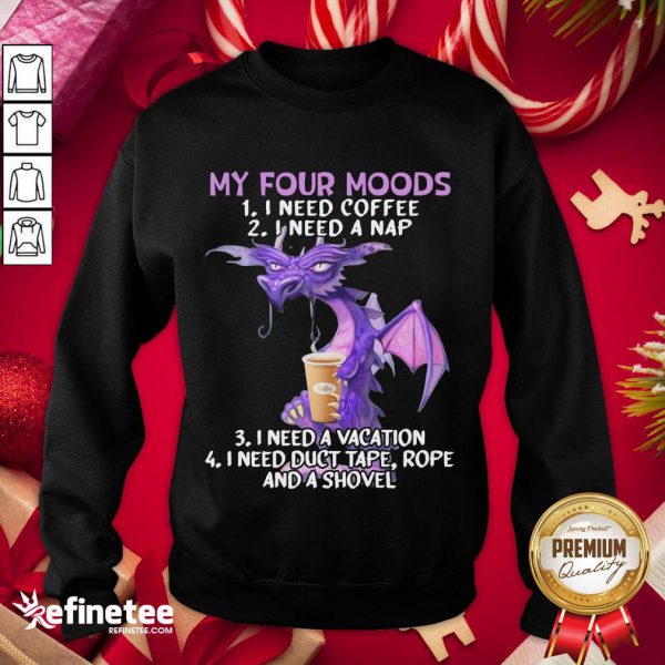 hot-sweet-dragon-my-four-moods-i-need-coffee-i-need-a-nap-i-need-a-vacation-i-need-duct-tape-rope-and-a-shovel-sweatshirt-600x600-1.jpg