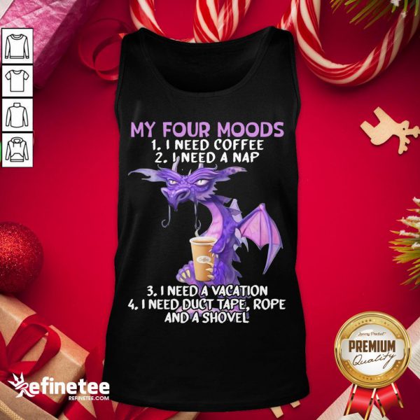 hot-sweet-dragon-my-four-moods-i-need-coffee-i-need-a-nap-i-need-a-vacation-i-need-duct-tape-rope-and-a-shovel-tank-top-600x600-1.jpg