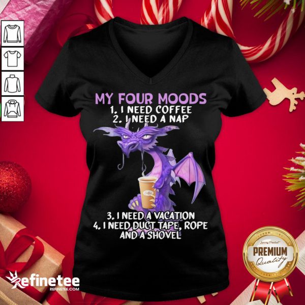 hot-sweet-dragon-my-four-moods-i-need-coffee-i-need-a-nap-i-need-a-vacation-i-need-duct-tape-rope-and-a-shovel-v-neck-600x600-1.jpg