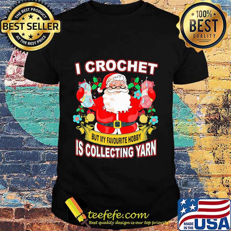 I Crochet But My Hobby Is Collecting Yarn Santa Xmas Shirt