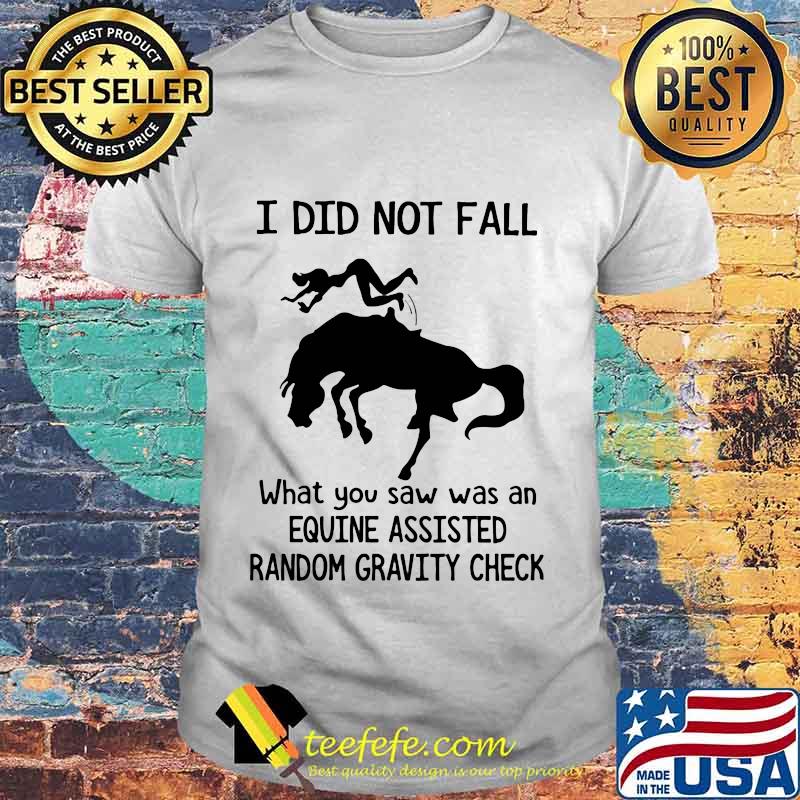 I Did Not Fall What You Saw Was An Equine Assisted Random Horse Shirt
