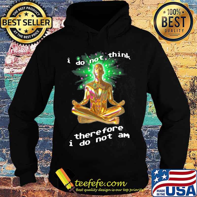 I Do Not Think There Fore I Do Not Am Yoga Shirt Hoodie I Do Not Think There Fore I Do Not Am Yoga Shirt Hoodie