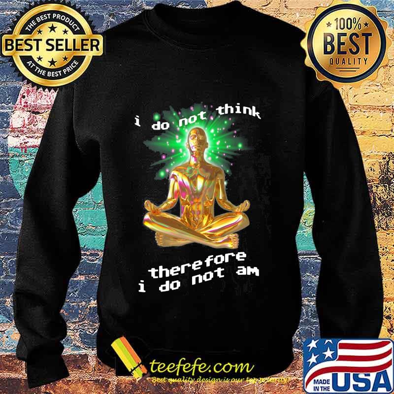 I Do Not Think There Fore I Do Not Am Yoga Shirt Sweater I Do Not Think There Fore I Do Not Am Yoga Shirt Sweater