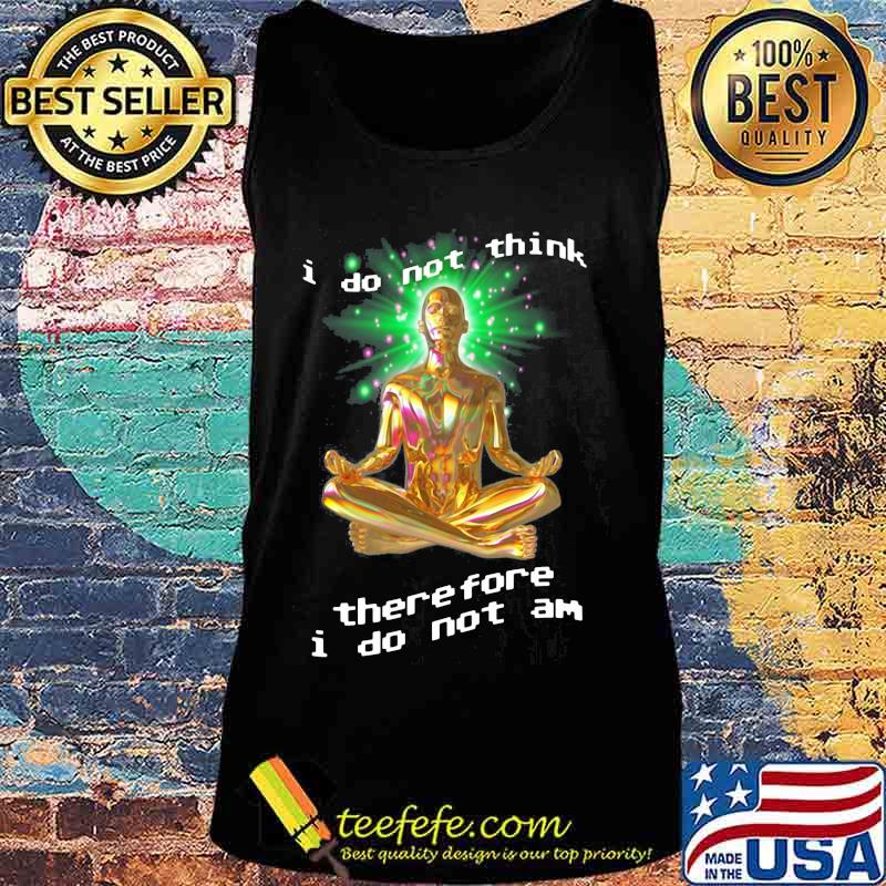 I Do Not Think There Fore I Do Not Am Yoga Shirt Tank top I Do Not Think There Fore I Do Not Am Yoga Shirt Tank top