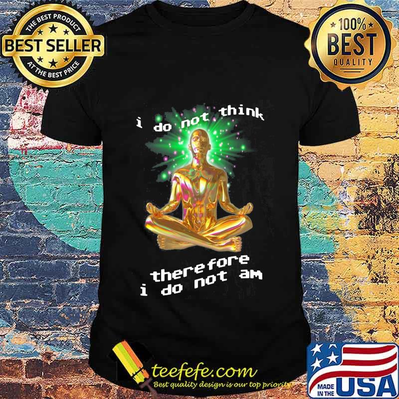 I Do Not Think There Fore I Do Not Am Yoga Shirt I Do Not Think There Fore I Do Not Am Yoga Shirt