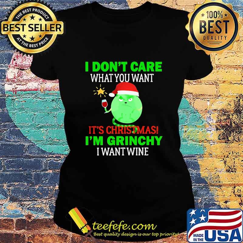 I don't care what you want it's christmas i'm grinchy i want wine s Ladies tee I don't care what you want it's christmas i'm grinchy i want wine s Ladies tee