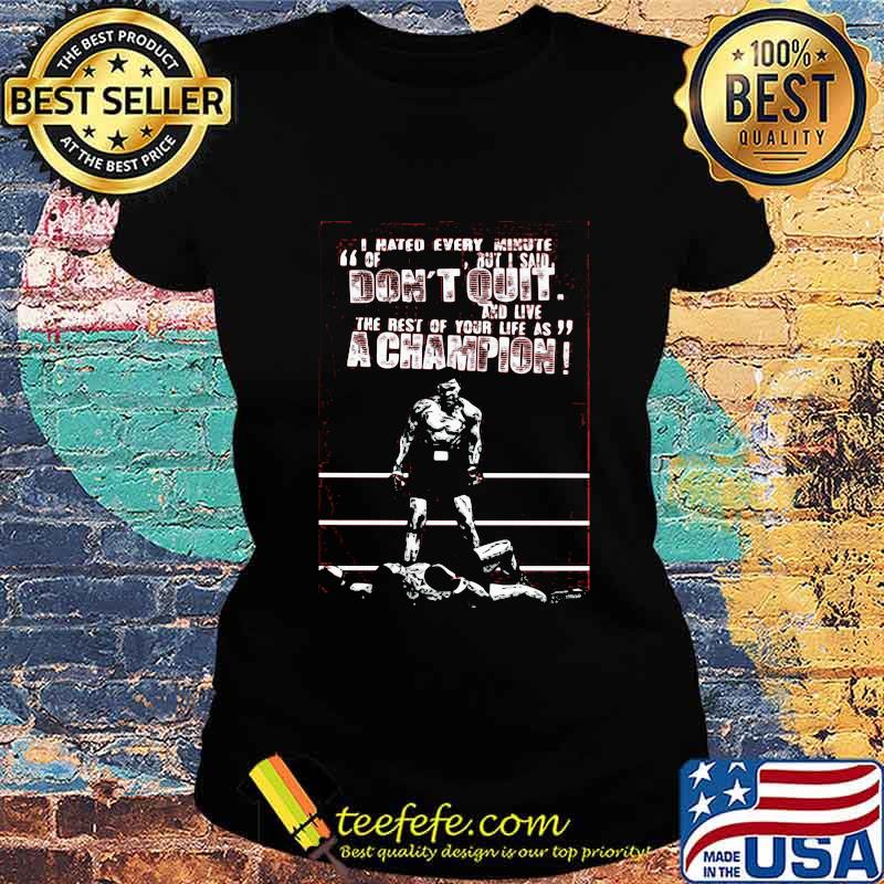 I hated every minute of but i said don't quit and live the rest of your life as a champion boxer s Ladies tee I hated every minute of but i said don't quit and live the rest of your life as a champion boxer s Ladies tee