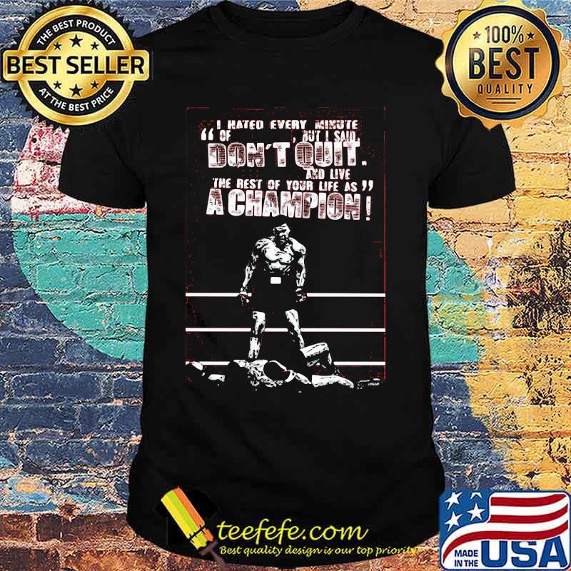 I hated every minute of but i said don't quit and live the rest of your life as a champion boxer shirt I hated every minute of but i said don't quit and live the rest of your life as a champion boxer shirt