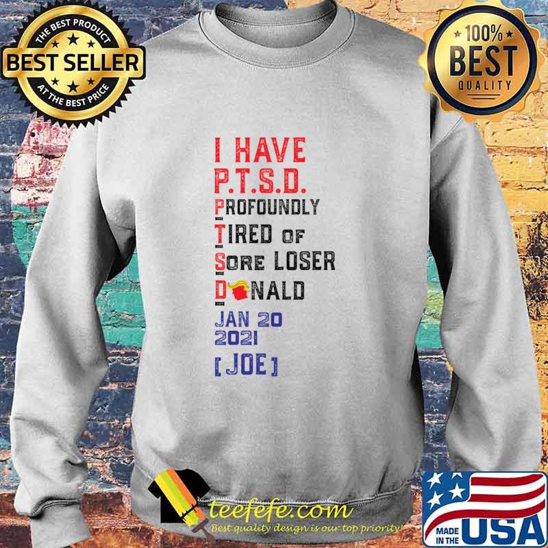 I Have P.T.S.D. Profoundly Tired Of Sore Loser Donaldtrump Lost Joe Won Shirt Sweater I Have P.T.S.D. Profoundly Tired Of Sore Loser Donaldtrump Lost Joe Won Shirt Sweater