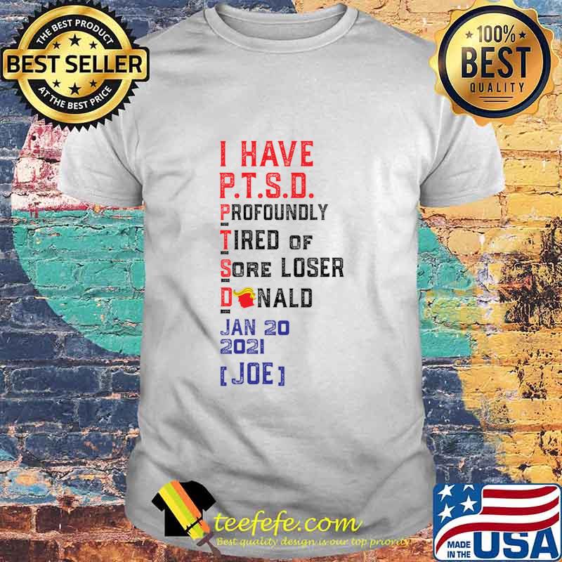 I Have P.T.S.D. Profoundly Tired Of Sore Loser Donaldtrump Lost Joe Won Shirt