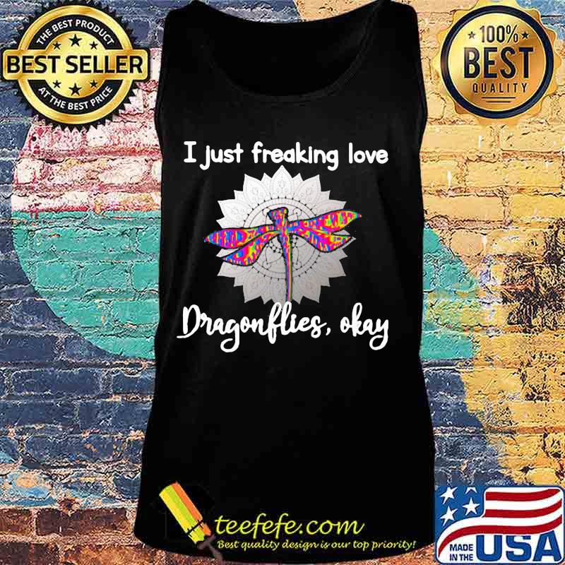 I Just Freaking Love Dragonflies Okay Sunflower Shirt Tank top I Just Freaking Love Dragonflies Okay Sunflower Shirt Tank top