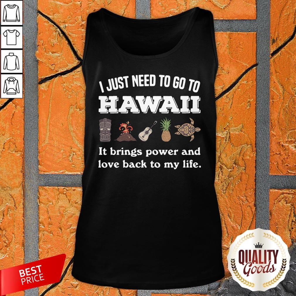I Just Need To Go To Hawaii It Brings Power And Love Back To My Life Shirt