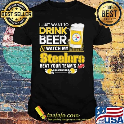 I just want to drink beer and watch my steelers beat your team's ass quarantined shirt