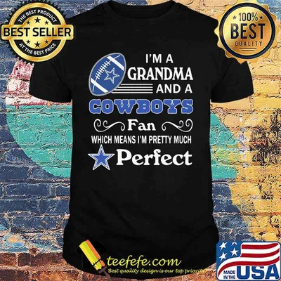I'm a grandma and a cowboys fan which means i'm pretty much perfect shirt