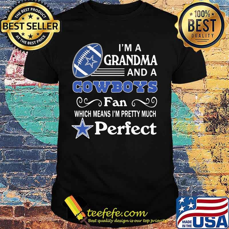 I'm a grandma and a cowboys fan which means i'm pretty much perfect shirt