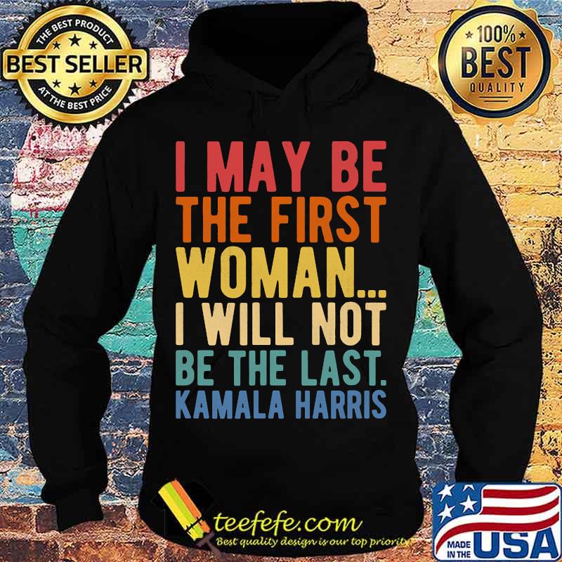 I May Be The First Woman I Will Not Be The Last Kamala Harris Vintage Shirt Hoodie I May Be The First Woman I Will Not Be The Last Kamala Harris Vintage Shirt Hoodie