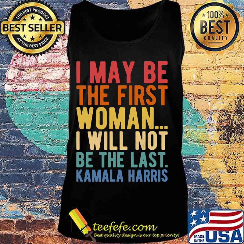 I May Be The First Woman I Will Not Be The Last Kamala Harris Vintage Shirt Tank top I May Be The First Woman I Will Not Be The Last Kamala Harris Vintage Shirt Tank top