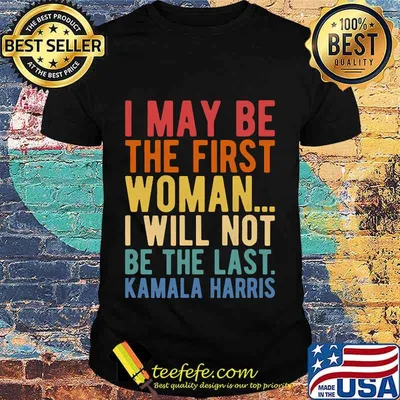I May Be The First Woman I Will Not Be The Last Kamala Harris Vintage Shirt