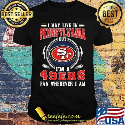 I may live in pennsylvania but i'm a san francisco 49ers fan wherever i am shirt