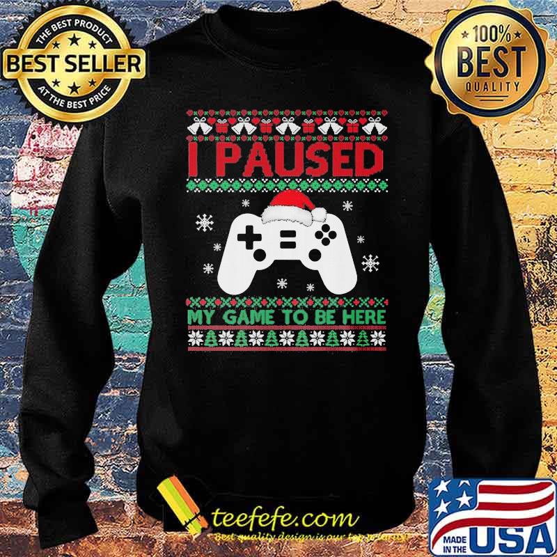 I Paused My Game To Be Here Funny Gamer Ugly Christmas Shirt Sweater I Paused My Game To Be Here Funny Gamer Ugly Christmas Shirt Sweater
