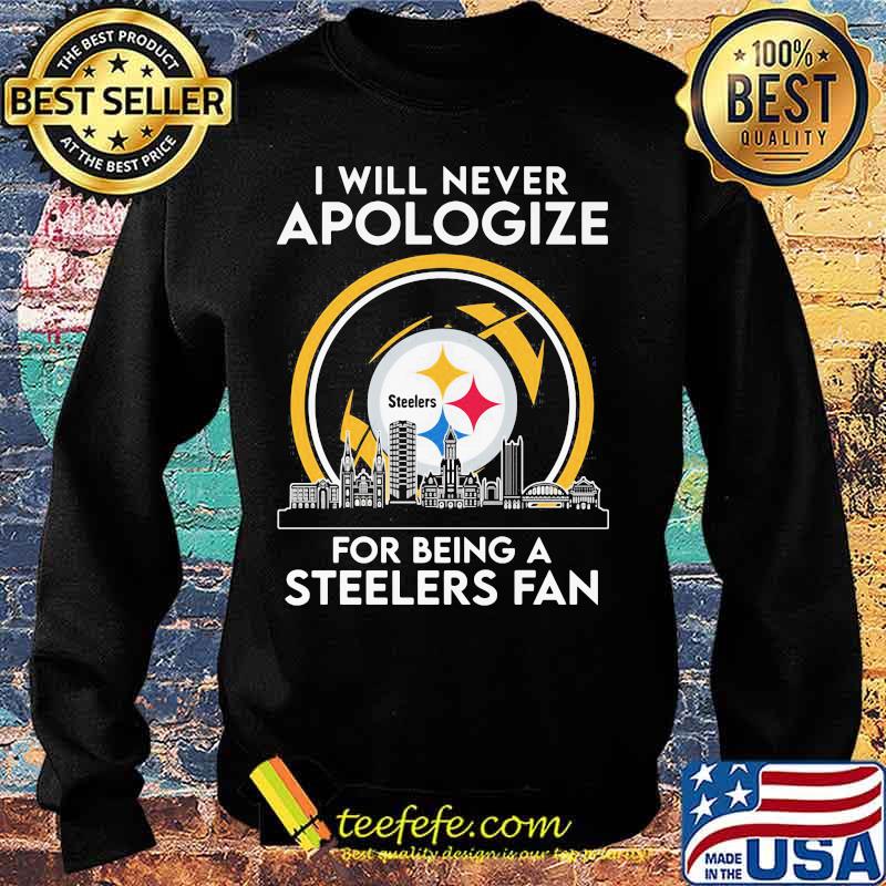 I will never apologize for being a pittsburgh steelers fan s Sweater I will never apologize for being a pittsburgh steelers fan s Sweater
