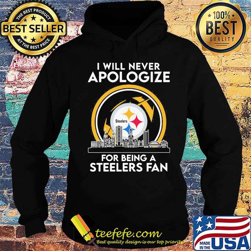 I Will Never Apologize For Being A Steelers Fan City Shirt Hoodie I Will Never Apologize For Being A Steelers Fan City Shirt Hoodie