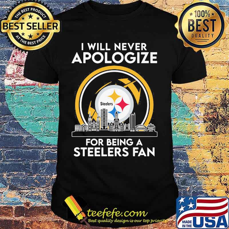 I Will Never Apologize For Being A Steelers Fan City Shirt I Will Never Apologize For Being A Steelers Fan City Shirt