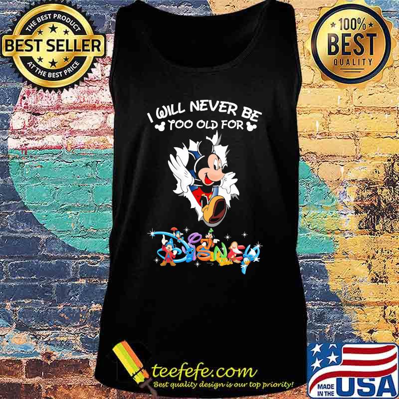 I Will Never Be Too Old Gor Disney Mikey Mouse Shirt Tank top I Will Never Be Too Old Gor Disney Mikey Mouse Shirt Tank top