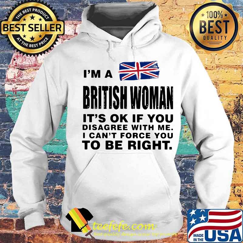 I’m A British Woman It’s Ok If You Disagree With Me I Can’t Force You To Be Right Flag Shirt Hoodie I’m A British Woman It’s Ok If You Disagree With Me I Can’t Force You To Be Right Flag Shirt Hoodie