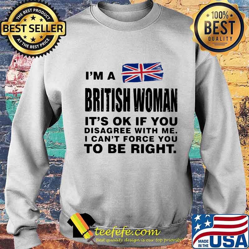 I’m A British Woman It’s Ok If You Disagree With Me I Can’t Force You To Be Right Flag Shirt Sweater I’m A British Woman It’s Ok If You Disagree With Me I Can’t Force You To Be Right Flag Shirt Sweater