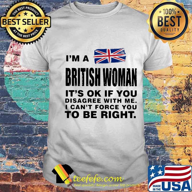 I’m A British Woman It’s Ok If You Disagree With Me I Can’t Force You To Be Right Flag Shirt