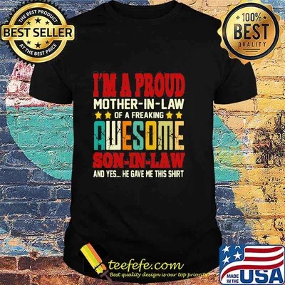 I’m A Proud Mother In Law Of A Freaking Awesome Son In Law And Yes He Gave Me This Shirt