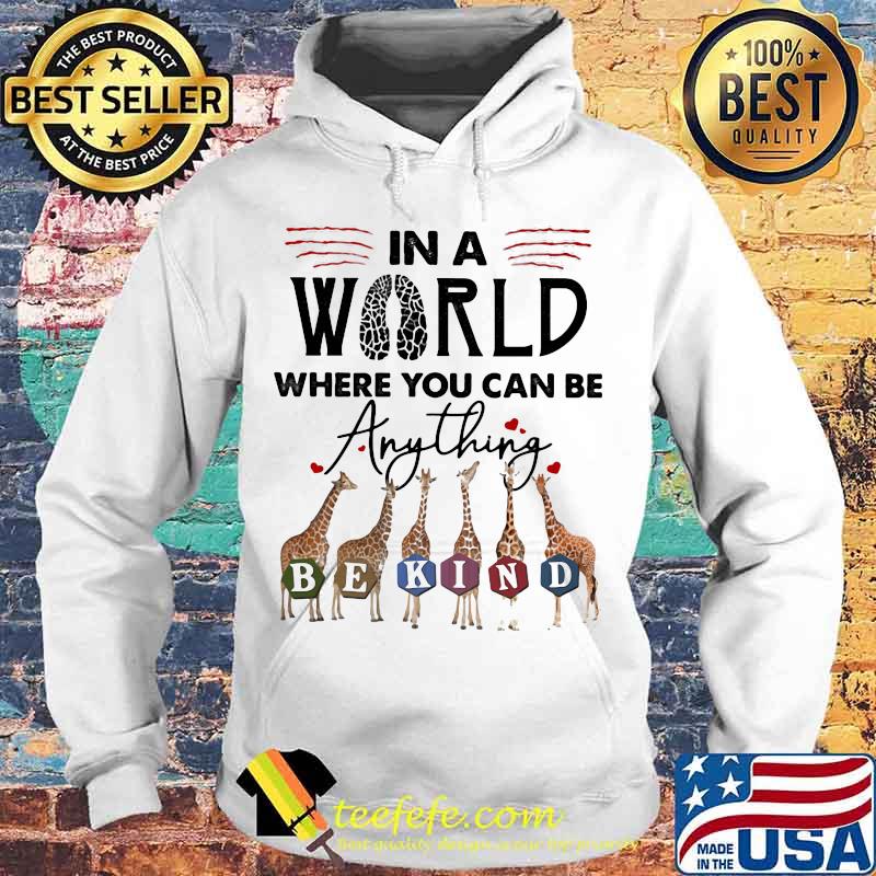 In The World Where You Can Be Anything Be Kind Giraffe Shirt Hoodie In The World Where You Can Be Anything Be Kind Giraffe Shirt Hoodie