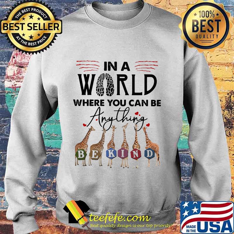 In The World Where You Can Be Anything Be Kind Giraffe Shirt Sweater In The World Where You Can Be Anything Be Kind Giraffe Shirt Sweater