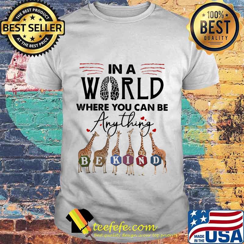 In The World Where You Can Be Anything Be Kind Giraffe Shirt In The World Where You Can Be Anything Be Kind Giraffe Shirt