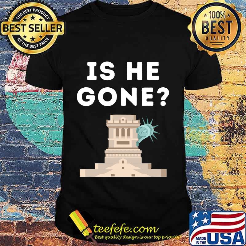 Is He Gone Statue Of Liberty Funny Anti Trump Election Shirt