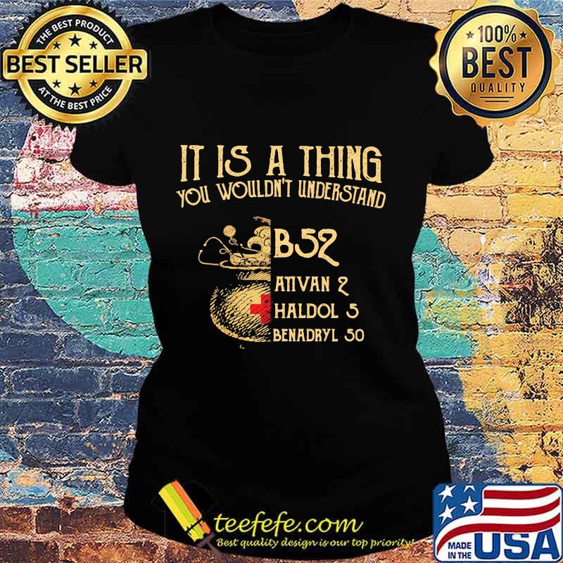 It's A Thing You Wouldn't Understand B52 Ativan 2 Haldol 2 Medical Shirt Ladies tee It's A Thing You Wouldn't Understand B52 Ativan 2 Haldol 2 Medical Shirt Ladies tee