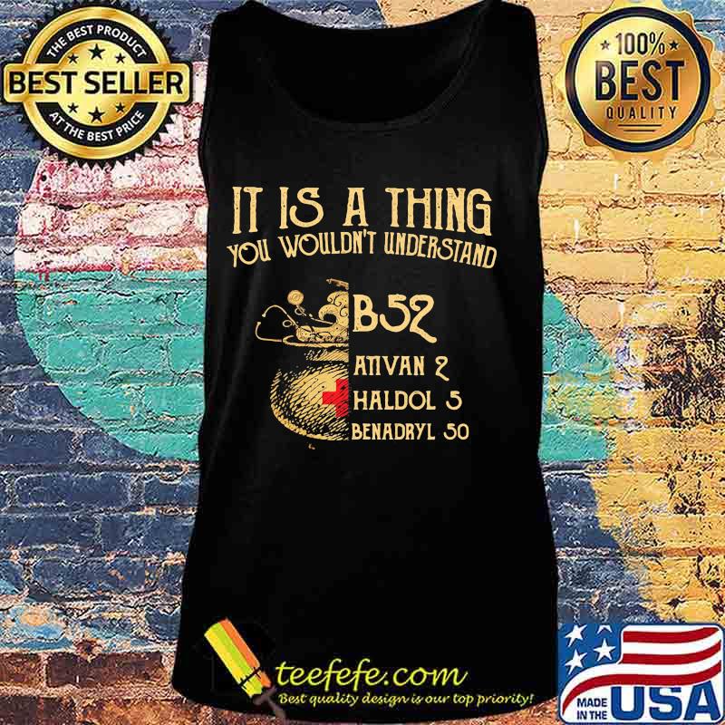 It's A Thing You Wouldn't Understand B52 Ativan 2 Haldol 2 Medical Shirt Tank top It's A Thing You Wouldn't Understand B52 Ativan 2 Haldol 2 Medical Shirt Tank top