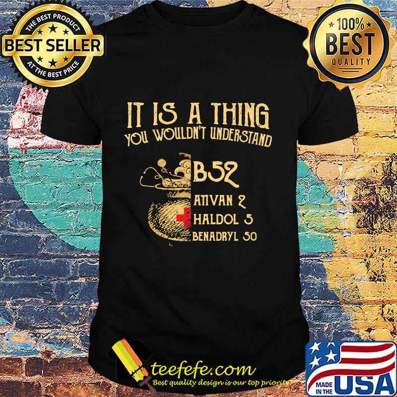 It's A Thing You Wouldn't Understand B52 Ativan 2 Haldol 2 Medical Shirt
