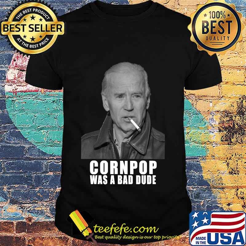 Joe biden cornpop was a bad dude meme shirt