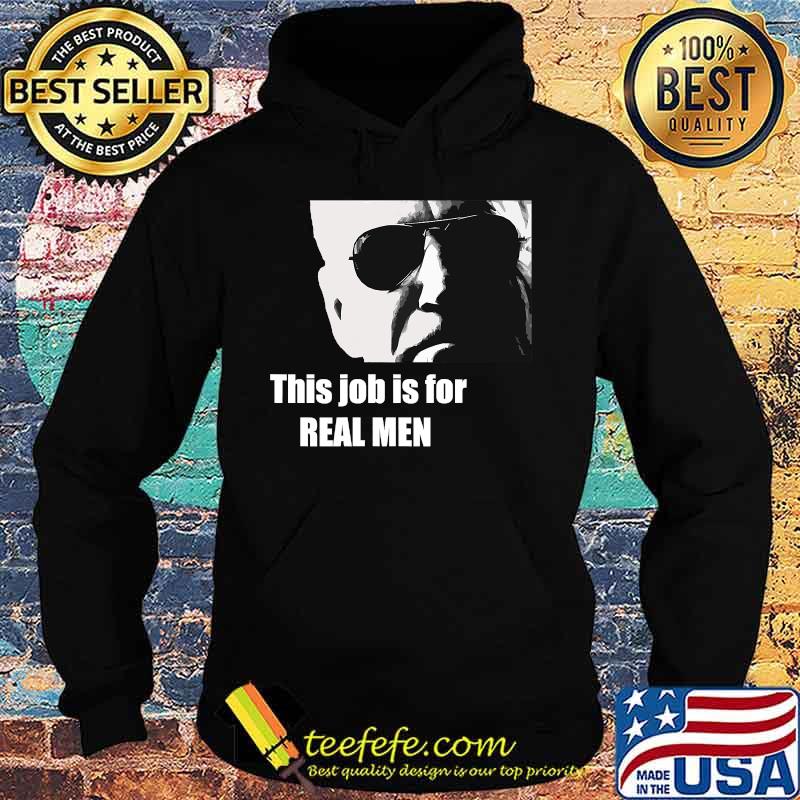 Joe Biden This Job Is For Real Men Shirt Hoodie Joe Biden This Job Is For Real Men Shirt Hoodie