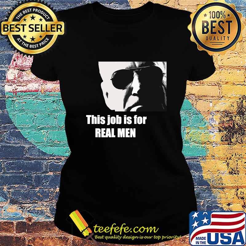 Joe Biden This Job Is For Real Men Shirt Ladies tee Joe Biden This Job Is For Real Men Shirt Ladies tee