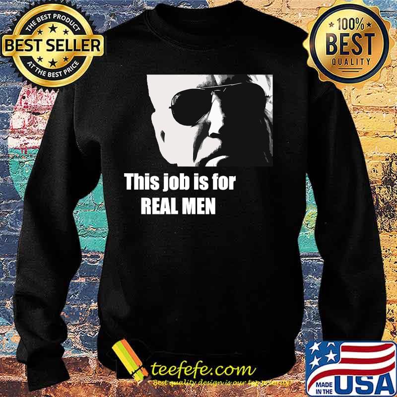 Joe Biden This Job Is For Real Men Shirt Sweater Joe Biden This Job Is For Real Men Shirt Sweater