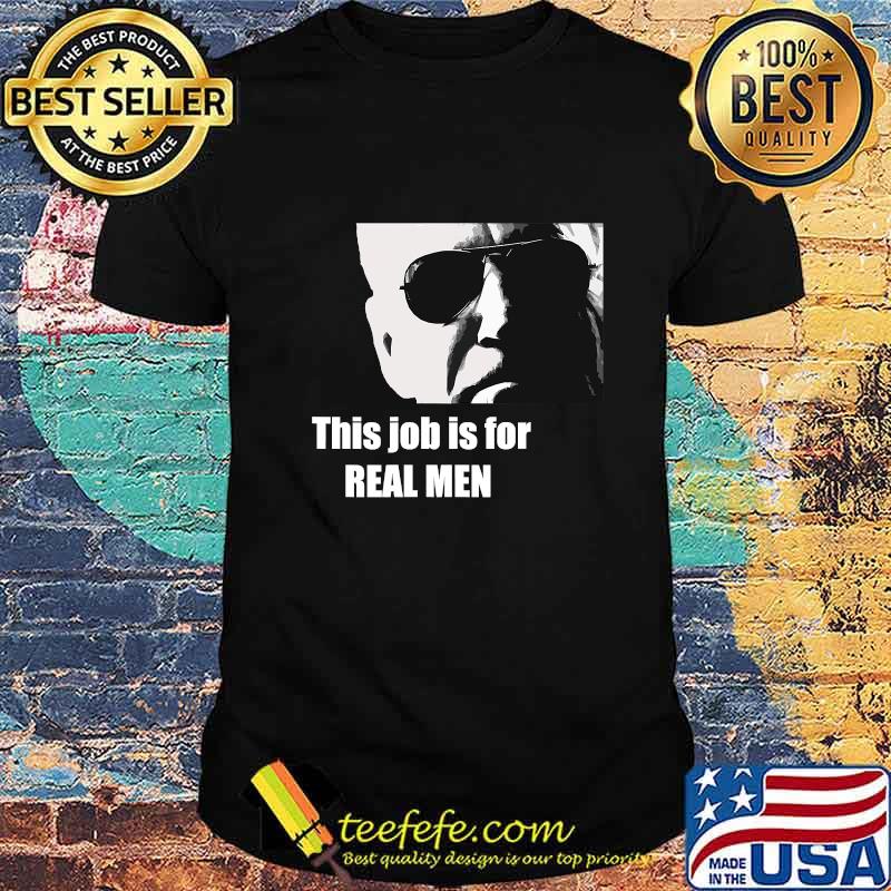 Joe Biden This Job Is For Real Men Shirt